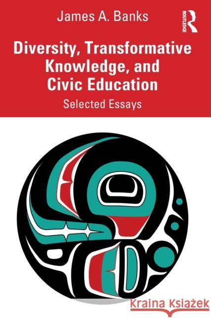 Diversity, Transformative Knowledge, and Civic Education: Selected Essays James A. Banks 9780367863197