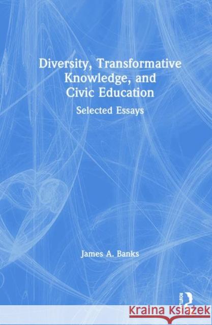 Diversity, Transformative Knowledge, and Civic Education: Selected Essays James A. Banks 9780367863203