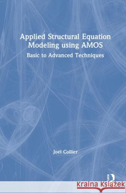 Applied Structural Equation Modeling Using Amos: Basic to Advanced Techniques Joel E. Collier 9780367863296 Routledge