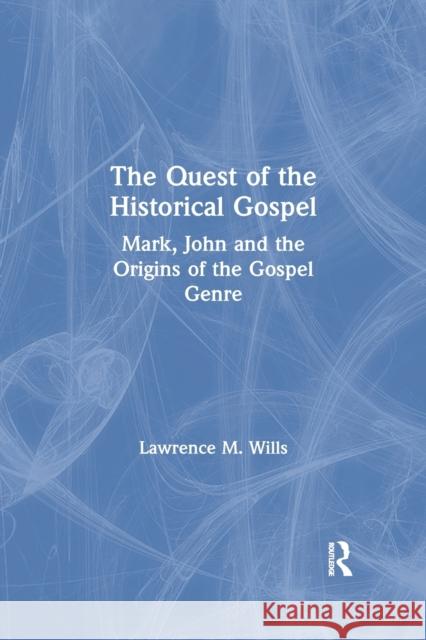 The Quest of the Historical Gospel: Mark, John and the Origins of the Gospel Genre Lawrence M. Wills 9780367863609 Routledge