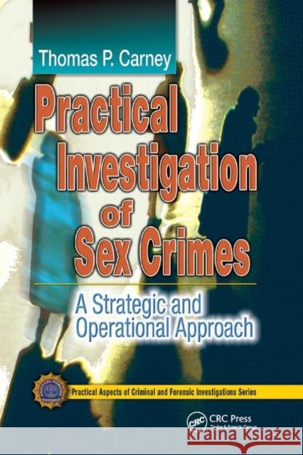 Practical Investigation of Sex Crimes: A Strategic and Operational Approach Thomas P. Carney 9780367864194 CRC Press