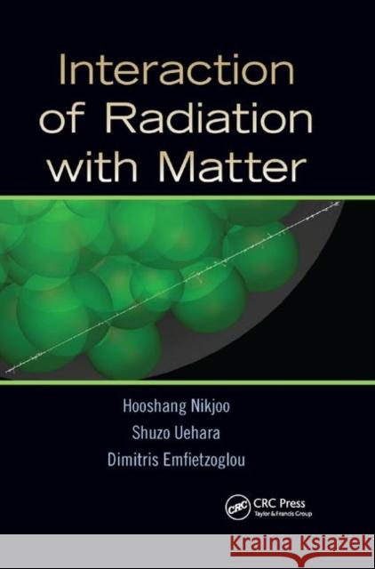 Interaction of Radiation with Matter Hooshang Nikjoo Shuzo Uehara Dimitris Emfietzoglou 9780367866020 CRC Press