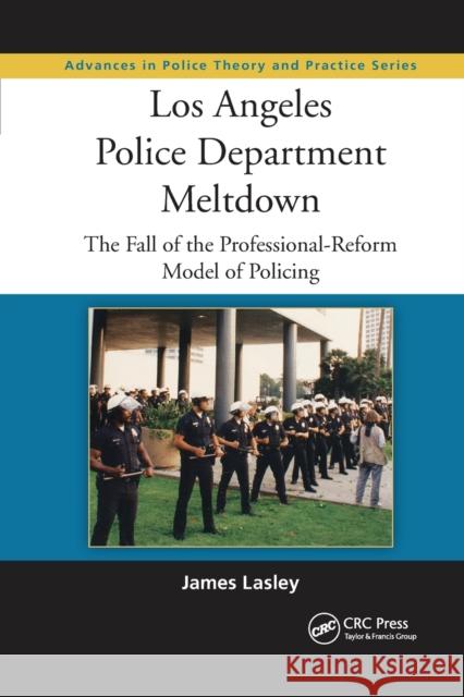 Los Angeles Police Department Meltdown: The Fall of the Professional-Reform Model of Policing James Lasley 9780367866990 CRC Press