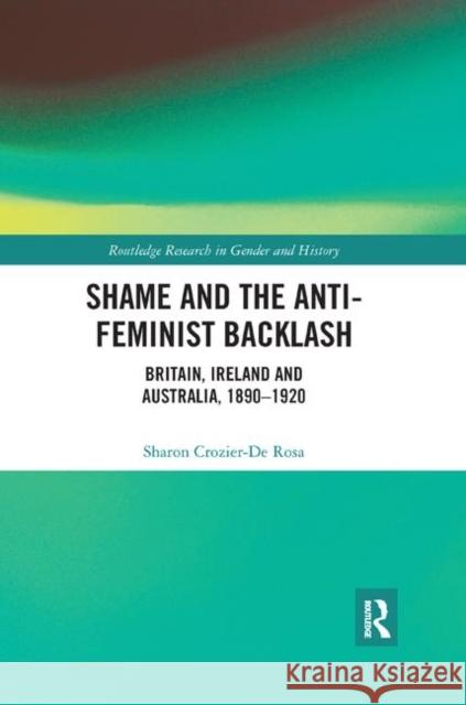 Shame and the Anti-Feminist Backlash: Britain, Ireland and Australia, 1890-1920 Sharon Crozier-d 9780367867393 Routledge