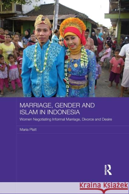 Marriage, Gender and Islam in Indonesia: Women Negotiating Informal Marriage, Divorce and Desire Maria Platt 9780367867638 Routledge