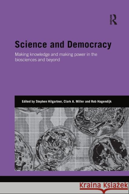 Science and Democracy: Making Knowledge and Making Power in the Biosciences and Beyond Stephen Hilgartner Clark Miller Rob Hagendijk 9780367867867