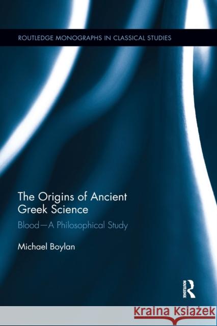 The Origins of Ancient Greek Science: Blood--A Philosophical Study Boylan, Michael 9780367868437 Routledge