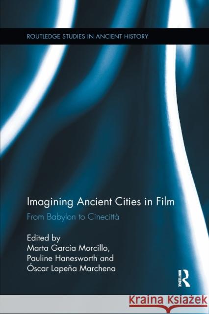 Imagining Ancient Cities in Film: From Babylon to Cinecitta Marta Garci Pauline Hanesworth Oscar Marchena 9780367868444 Routledge