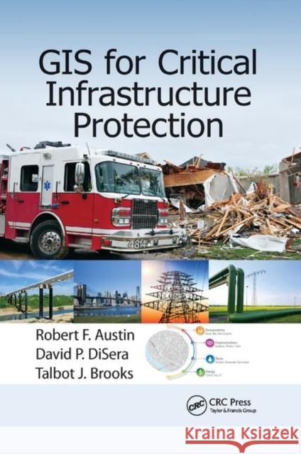 GIS for Critical Infrastructure Protection Robert F. Austin David P. Disera Talbot J. Brooks 9780367868598 CRC Press