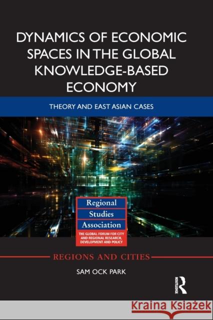 Dynamics of Economic Spaces in the Global Knowledge-Based Economy: Theory and East Asian Cases Sam Park 9780367869458 Routledge