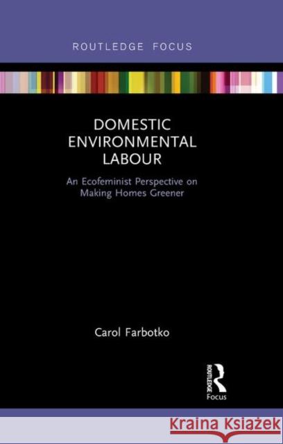 Domestic Environmental Labour: An Ecofeminist Perspective on Making Homes Greener Carol Farbotko 9780367870010 Routledge