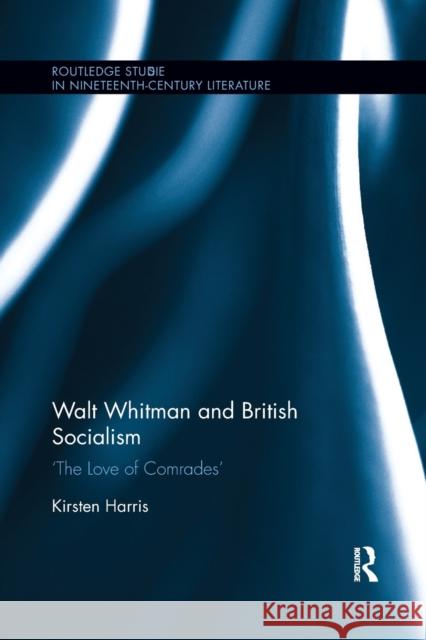 Walt Whitman and British Socialism: 'The Love of Comrades' Harris, Kirsten 9780367870515 Routledge