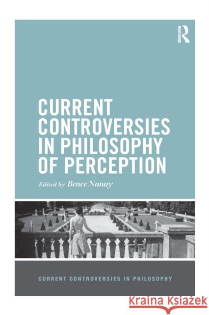 Current Controversies in Philosophy of Perception Bence Nanay 9780367870706 Routledge