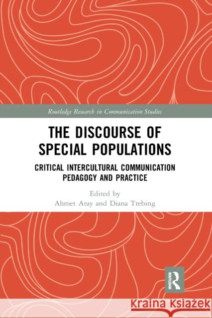 The Discourse of Special Populations: Critical Intercultural Communication Pedagogy and Practice Ahmet Atay Diana Trebing 9780367870935