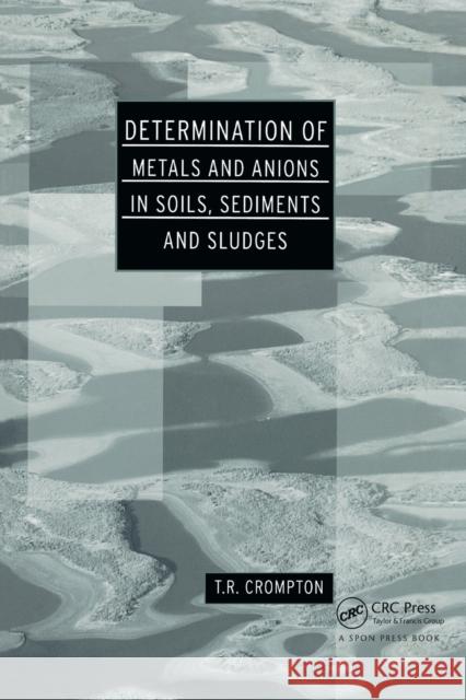 Determination of Metals and Anions in Soils, Sediments and Sludges T. R. Crompton 9780367871970 CRC Press