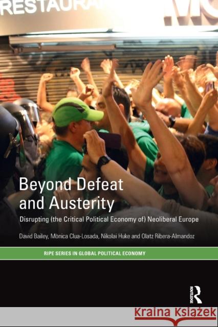Beyond Defeat and Austerity: Disrupting (the Critical Political Economy Of) Neoliberal Europe David Bailey Monica Clua-Losada Nikolai Huke 9780367872380