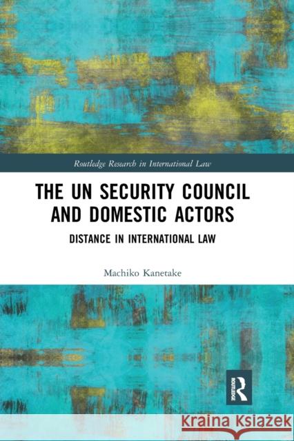 The Un Security Council and Domestic Actors: Distance in International Law Machiko Kanetake 9780367872465