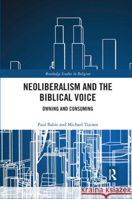 Neoliberalism and the Biblical Voice: Owning and Consuming Paul Babie Michael Trainor 9780367873035