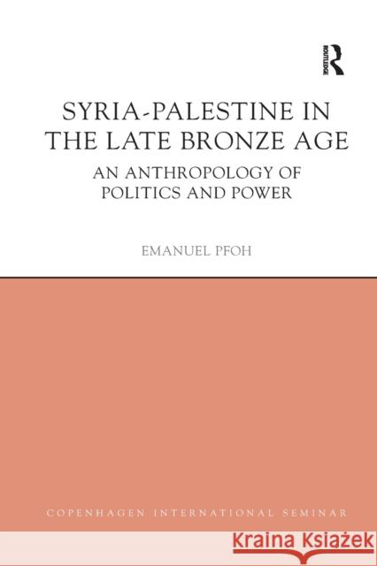 Syria-Palestine in the Late Bronze Age: An Anthropology of Politics and Power Emanuel Pfoh 9780367873134 Routledge