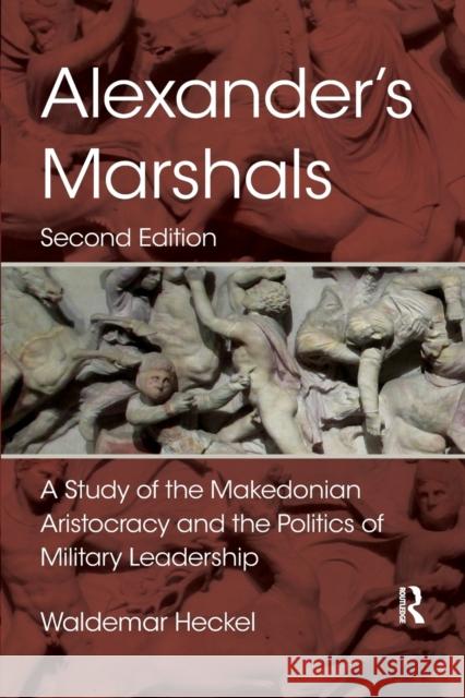 Alexander's Marshals: A Study of the Makedonian Aristocracy and the Politics of Military Leadership Waldemar Heckel 9780367873769