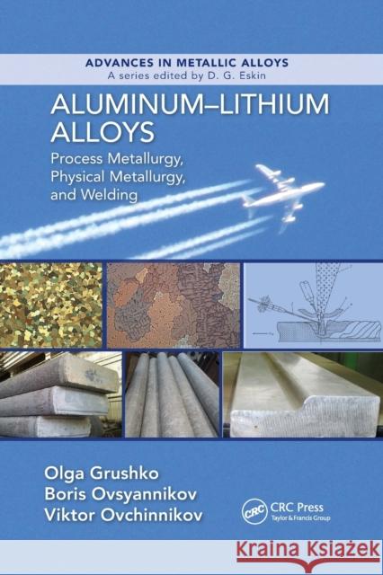 Aluminum-Lithium Alloys: Process Metallurgy, Physical Metallurgy, and Welding Olga Grushko Boris Ovsyannikov Viktor Ovchinnokov 9780367874193 CRC Press