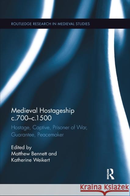 Medieval Hostageship C.700-C.1500: Hostage, Captive, Prisoner of War, Guarantee, Peacemaker Matthew Bennett Katherine Weikert 9780367874223 Routledge