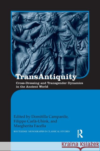 Transantiquity: Cross-Dressing and Transgender Dynamics in the Ancient World Domitilla Campanile Filippo Carla-Uhink Margherita Facella 9780367874346
