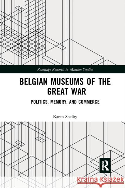 Belgian Museums of the Great War: Politics, Memory, and Commerce Karen Shelby 9780367874438 Routledge