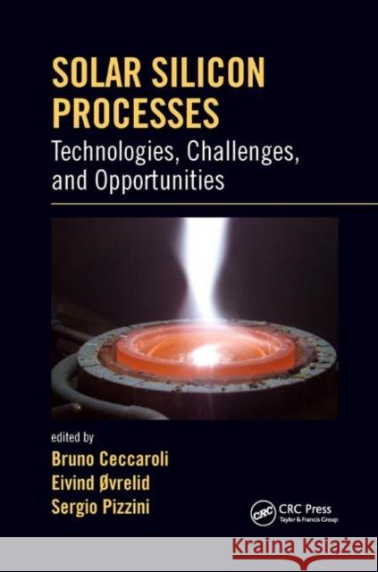 Solar Silicon Processes: Technologies, Challenges, and Opportunities Bruno Ceccaroli Eivind Ovrelid Sergio Pizzini 9780367874780