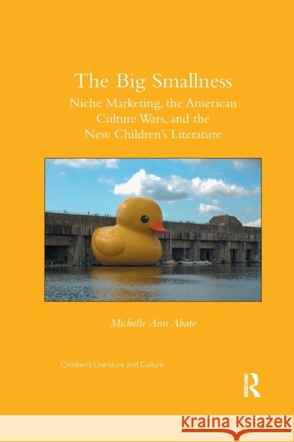 The Big Smallness: Niche Marketing, the American Culture Wars, and the New Children�s Literature Abate, Michelle Ann 9780367875039