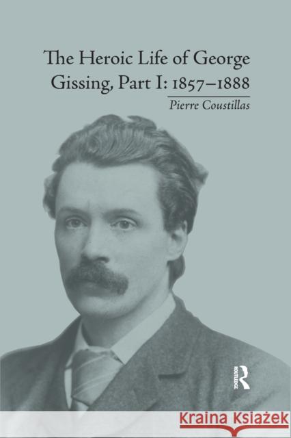 The Heroic Life of George Gissing, Part I: 1857-1888 Coustillas, Pierre 9780367875893