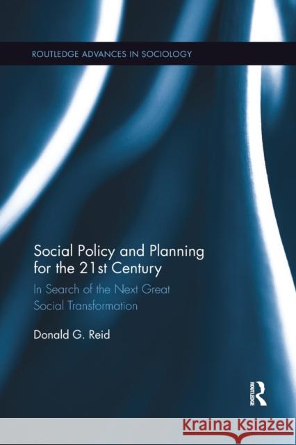 Social Policy and Planning for the 21st Century: In Search of the Next Great Social Transformation Donald G. Reid 9780367876722
