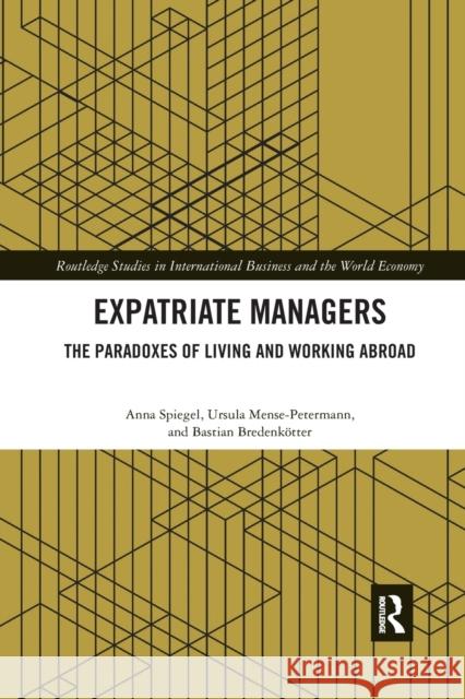 Expatriate Managers: The Paradoxes of Living and Working Abroad Anna Spiegel Ursula Mense-Petermann Bastian Bredenkotter 9780367876739 Routledge