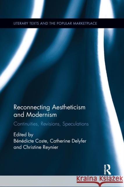 Reconnecting Aestheticism and Modernism: Continuities, Revisions, Speculations Benedicte Coste Catherine Delyfer Christine Reynier 9780367877057 Routledge