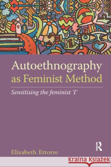 Autoethnography as Feminist Method: Sensitising the feminist 'I' Ettorre, Elizabeth 9780367877323 Routledge