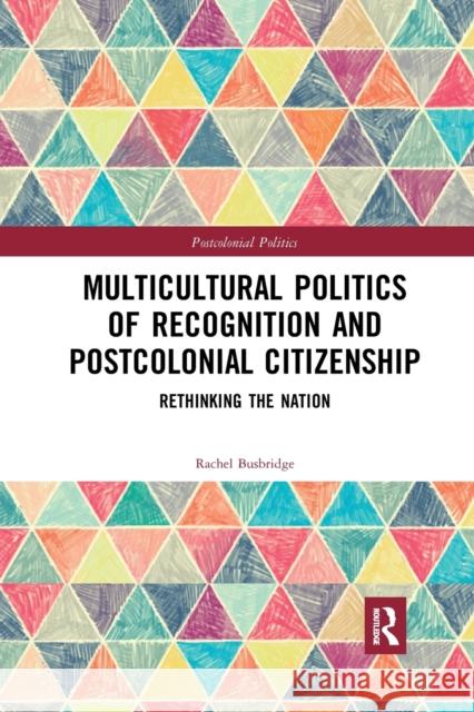 Multicultural Politics of Recognition and Postcolonial Citizenship: Rethinking the Nation Rachel Busbridge 9780367877491 Routledge