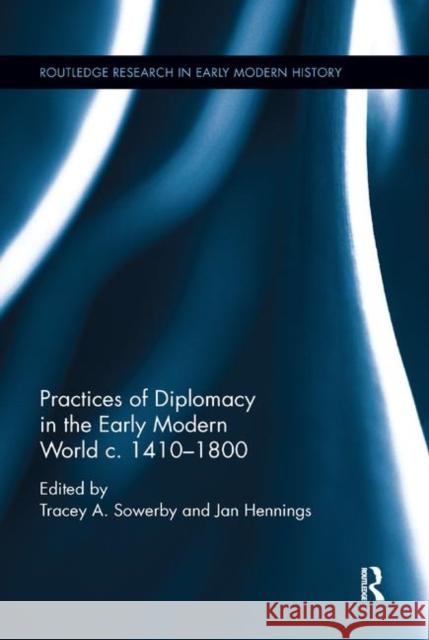 Practices of Diplomacy in the Early Modern World C.1410-1800 Tracey A. Sowerby Jan Hennings 9780367877569 Routledge