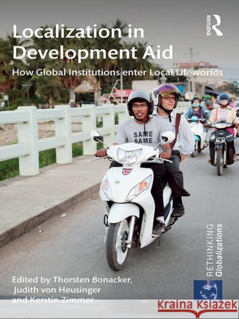 Localization in Development Aid: How Global Institutions Enter Local Lifeworlds Thorsten Bonacker Judith Vo Kerstin Zimmer 9780367877866