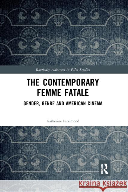 The Contemporary Femme Fatale: Gender, Genre and American Cinema Katherine Farrimond 9780367878115 Routledge