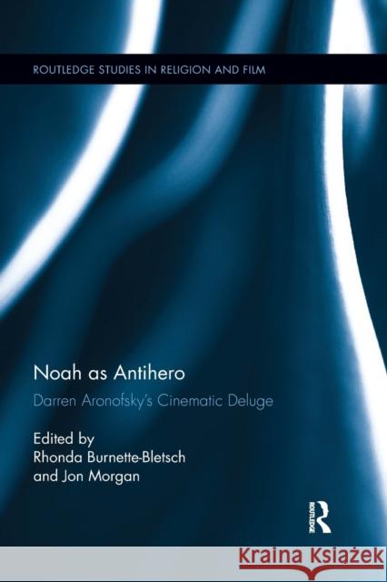 Noah as Antihero: Darren Aronofsky's Cinematic Deluge Burnette-Bletsch, Rhonda 9780367878122 Routledge