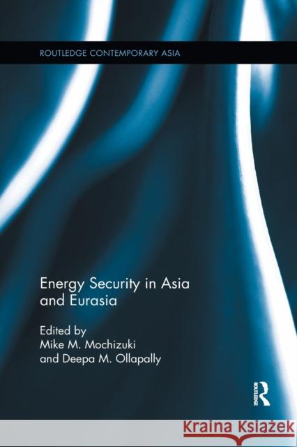 Energy Security in Asia and Eurasia Mike M. Mochizuki Deepa M. Ollapally 9780367878139