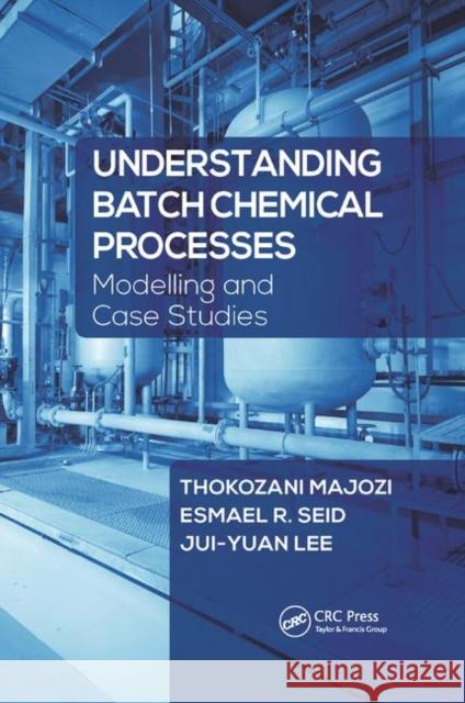 Understanding Batch Chemical Processes: Modelling and Case Studies Thokozani Majozi Esmael R. Seid Jui-Yuan Lee 9780367878634