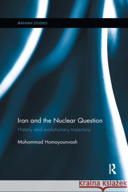 Iran and the Nuclear Question: History and Evolutionary Trajectory Mohammad Homayounvash 9780367878658 Routledge