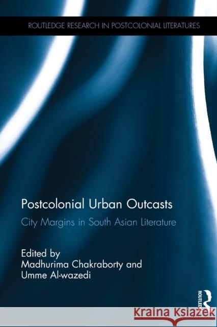 Postcolonial Urban Outcasts: City Margins in South Asian Literature Madhurima Chakraborty Umme Al-Wazedi 9780367878771 Routledge