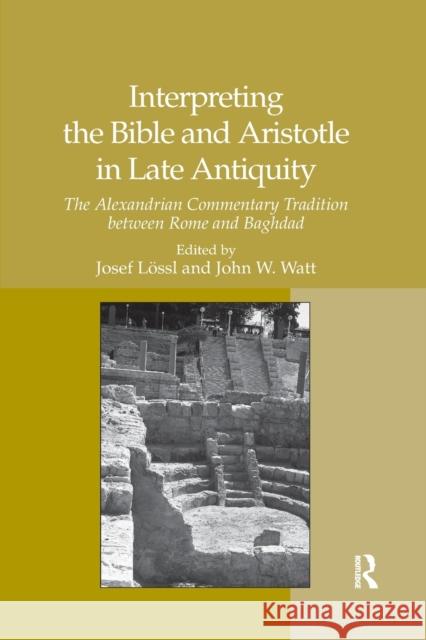Interpreting the Bible and Aristotle in Late Antiquity: The Alexandrian Commentary Tradition Between Rome and Baghdad Josef Lossl John W. Watt 9780367878955 Routledge