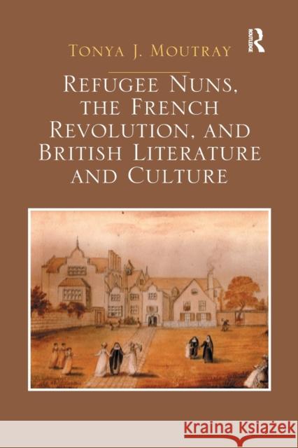 Refugee Nuns, the French Revolution, and British Literature and Culture Tonya J. Moutray 9780367879037 Routledge