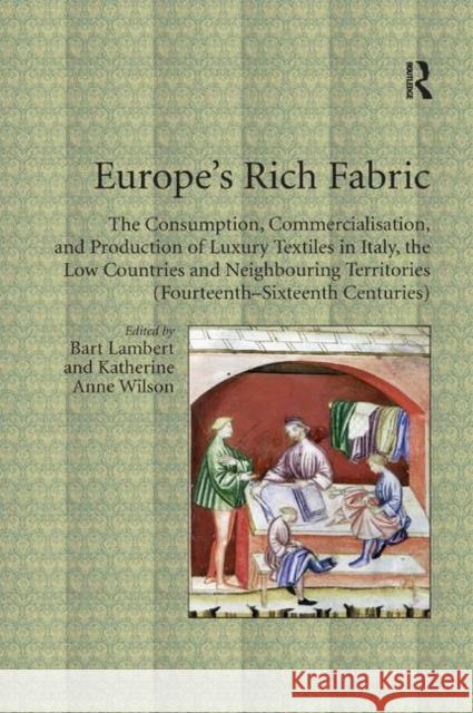 Europe's Rich Fabric: The Consumption, Commercialisation, and Production of Luxury Textiles in Italy, the Low Countries and Neighbouring Ter Bart Lambert Katherine Anne Wilson 9780367879136