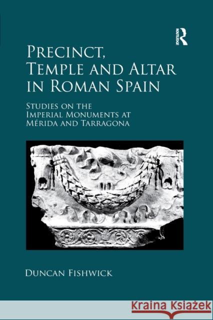 Precinct, Temple and Altar in Roman Spain: Studies on the Imperial Monuments at Mérida and Tarragona Fishwick, Duncan 9780367879211 Routledge