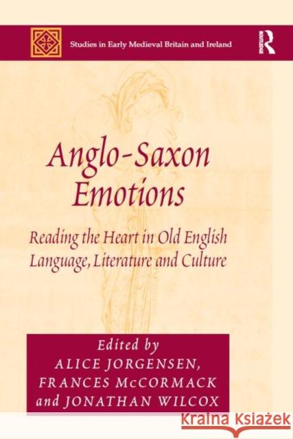 Anglo-Saxon Emotions: Reading the Heart in Old English Language, Literature and Culture Alice Jorgensen Frances McCormack Jonathan Wilcox 9780367879228 Routledge