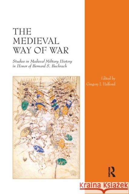 The Medieval Way of War: Studies in Medieval Military History in Honor of Bernard S. Bachrach Gregory I. Halfond 9780367879297 Routledge